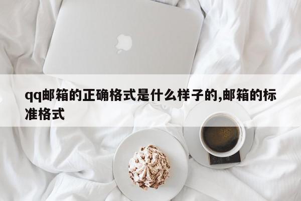 qq邮箱的正确格式是什么样子的,邮箱的标准格式