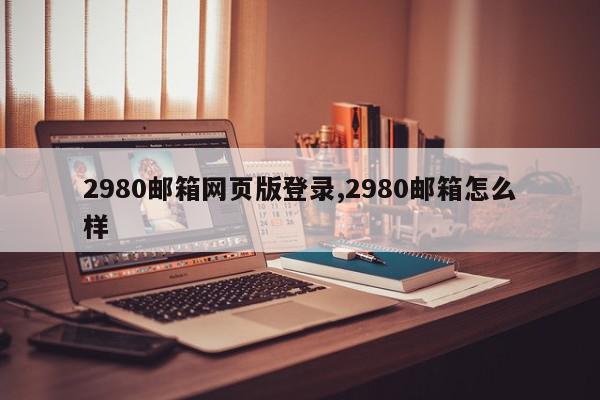2980邮箱网页版登录,2980邮箱怎么样