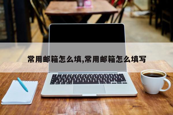 常用邮箱怎么填,常用邮箱怎么填写