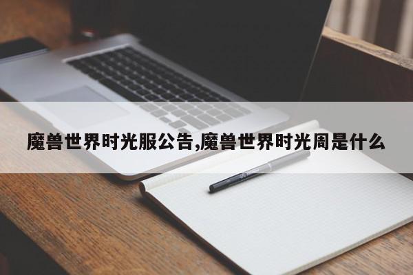 魔兽世界时光服公告,魔兽世界时光周是什么