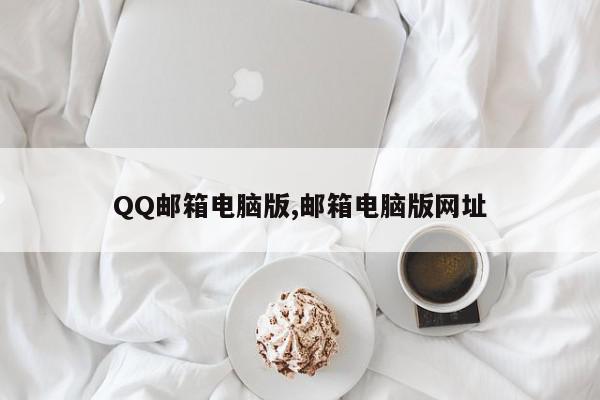 QQ邮箱电脑版,邮箱电脑版网址