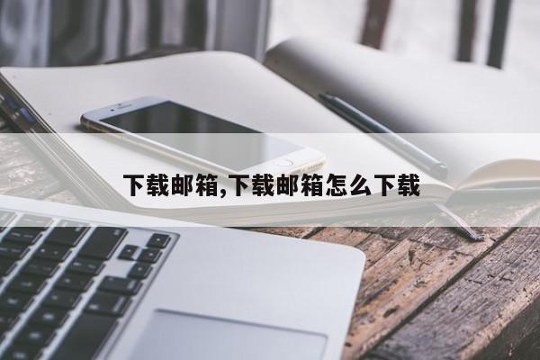 下载邮箱,下载邮箱怎么下载