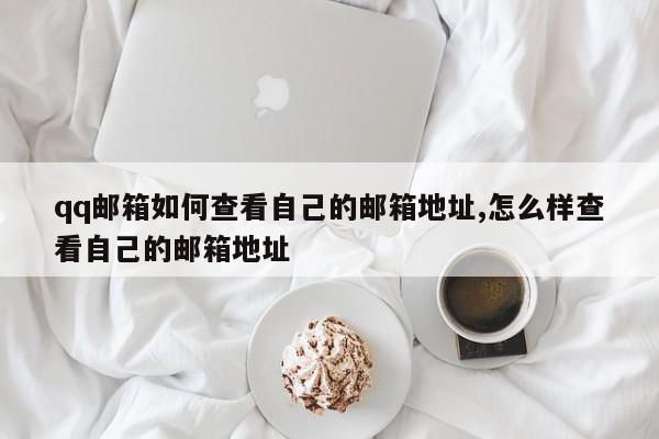qq邮箱如何查看自己的邮箱地址,怎么样查看自己的邮箱地址