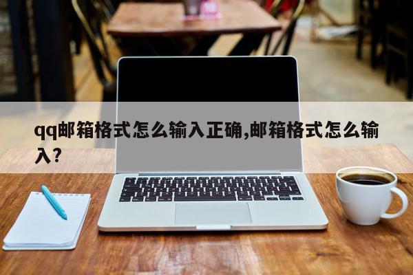 qq邮箱格式怎么输入正确,邮箱格式怎么输入?