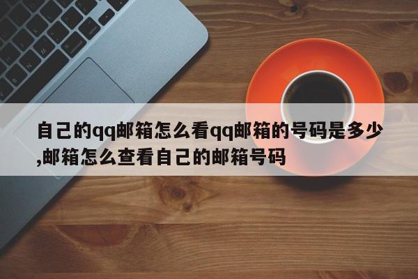 自己的qq邮箱怎么看qq邮箱的号码是多少,邮箱怎么查看自己的邮箱号码