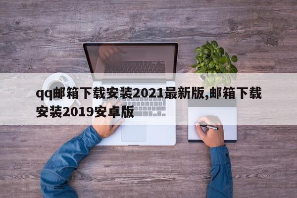 qq邮箱下载安装2021最新版,邮箱下载安装2019安卓版