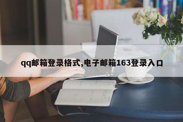 qq邮箱登录格式,电子邮箱163登录入口