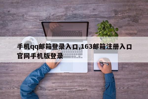 手机qq邮箱登录入口,163邮箱注册入口官网手机版登录